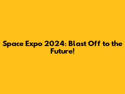 Space Expo 2024: Blast Off to the Future!