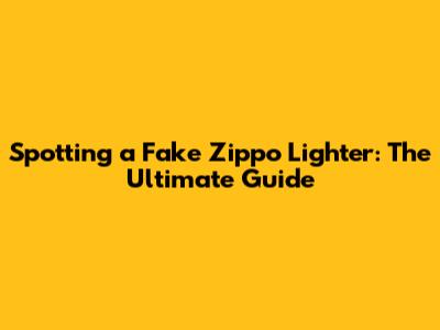 Spotting a Fake Zippo Lighter: The Ultimate Guide
