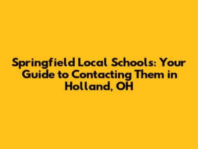 Springfield Local Schools: Your Guide to Contacting Them in Holland, OH