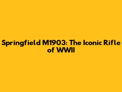 Springfield M1903: The Iconic Rifle of WWII