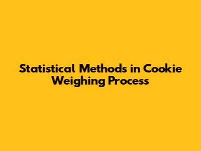 Statistical Methods in Cookie Weighing Process