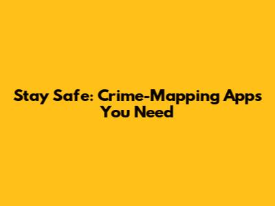 Stay Safe: Crime-Mapping Apps You Need