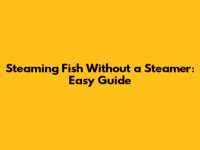 Steaming Fish Without a Steamer: Easy Guide
