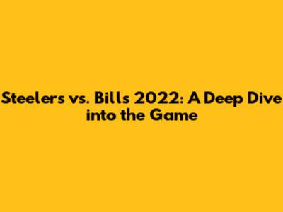 Steelers vs. Bills 2022: A Deep Dive into the Game