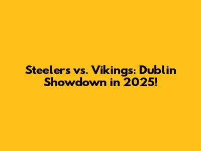 Steelers vs. Vikings: Dublin Showdown in 2025!