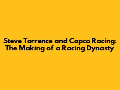 Steve Torrence and Capco Racing: The Making of a Racing Dynasty