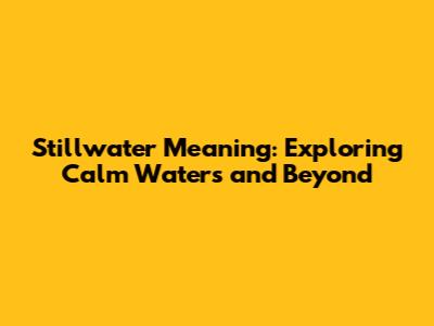 Stillwater Meaning: Exploring Calm Waters and Beyond
