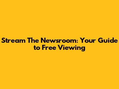 Stream The Newsroom: Your Guide to Free Viewing
