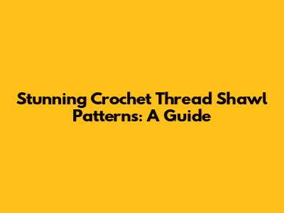Stunning Crochet Thread Shawl Patterns: A Guide