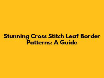 Stunning Cross Stitch Leaf Border Patterns: A Guide