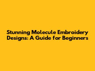 Stunning Molecule Embroidery Designs: A Guide for Beginners