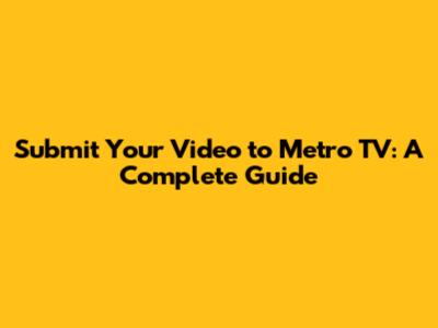 Submit Your Video to Metro TV: A Complete Guide
