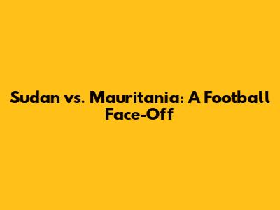 Sudan vs. Mauritania: A Football Face-Off