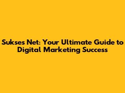 Sukses Net: Your Ultimate Guide to Digital Marketing Success