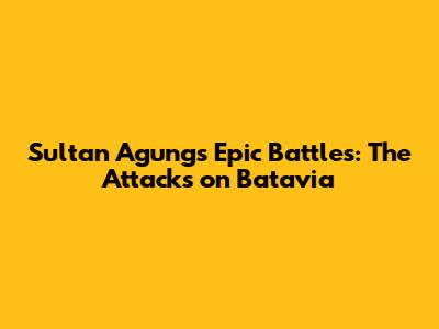Sultan Agung's Epic Battles: The Attacks on Batavia