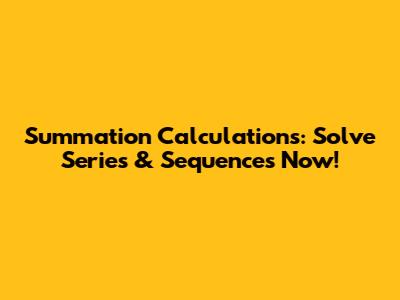 Summation Calculations: Solve Series & Sequences Now!
