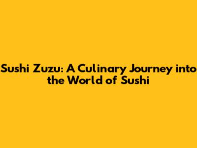 Sushi Zuzu: A Culinary Journey into the World of Sushi