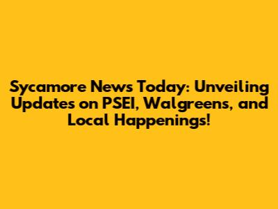 Sycamore News Today: Unveiling Updates on PSEI, Walgreens, and Local Happenings!