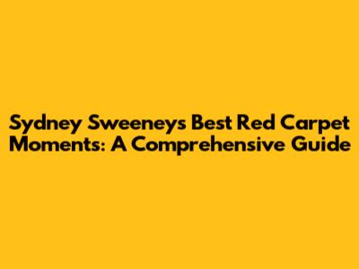 Sydney Sweeney's Best Red Carpet Moments: A Comprehensive Guide