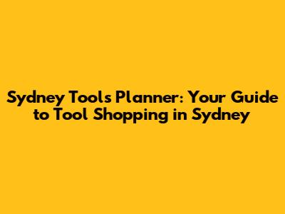 Sydney Tools Planner: Your Guide to Tool Shopping in Sydney