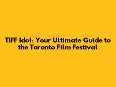 TIFF Idol: Your Ultimate Guide to the Toronto Film Festival
