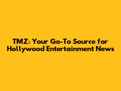 TMZ: Your Go-To Source for Hollywood Entertainment News