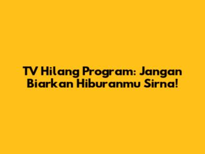 TV Hilang Program: Jangan Biarkan Hiburanmu Sirna!