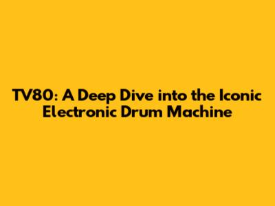 TV80: A Deep Dive into the Iconic Electronic Drum Machine