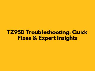 TZ95D Troubleshooting: Quick Fixes & Expert Insights
