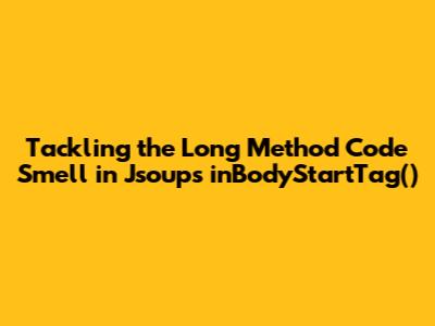 Tackling the Long Method Code Smell in Jsoup's inBodyStartTag()