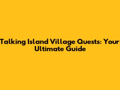 Talking Island Village Quests: Your Ultimate Guide