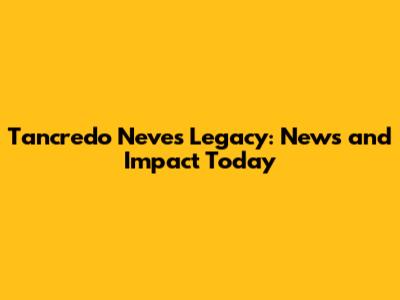 Tancredo Neves' Legacy: News and Impact Today
