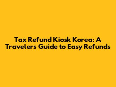 Tax Refund Kiosk Korea: A Traveler's Guide to Easy Refunds