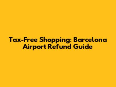 Tax-Free Shopping: Barcelona Airport Refund Guide
