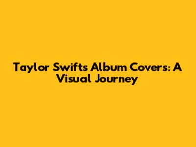 Taylor Swift's Album Covers: A Visual Journey