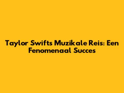 Taylor Swift's Muzikale Reis: Een Fenomenaal Succes