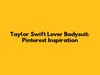 Taylor Swift Lover Bodysuit: Pinterest Inspiration