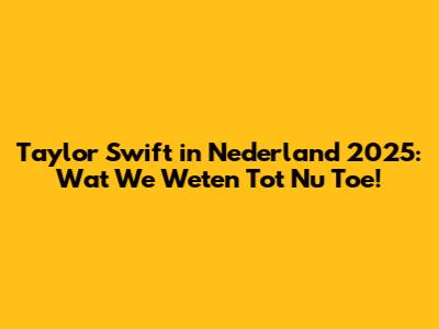 Taylor Swift in Nederland 2025: Wat We Weten Tot Nu Toe!