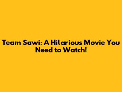 Team Sawi: A Hilarious Movie You Need to Watch!
