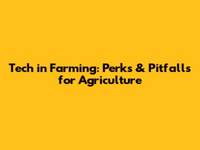 Tech in Farming: Perks & Pitfalls for Agriculture