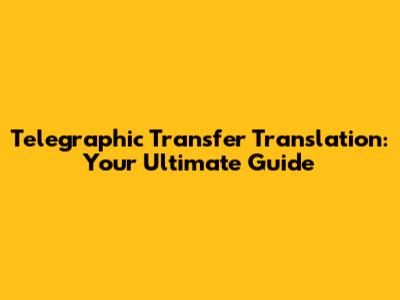 Telegraphic Transfer Translation: Your Ultimate Guide
