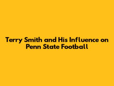 Terry Smith and His Influence on Penn State Football