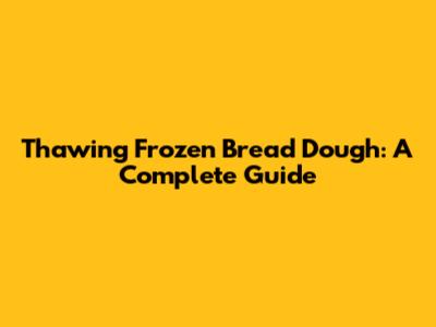 Thawing Frozen Bread Dough: A Complete Guide