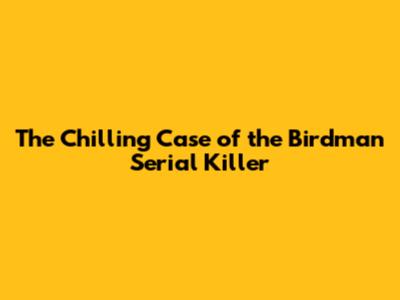The Chilling Case of the Birdman Serial Killer