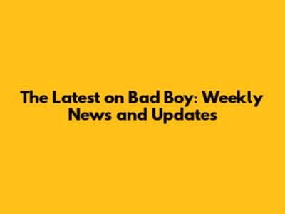 The Latest on Bad Boy: Weekly News and Updates