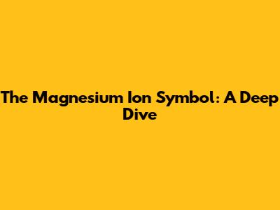 The Magnesium Ion Symbol: A Deep Dive