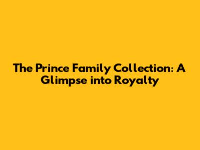 The Prince Family Collection: A Glimpse into Royalty