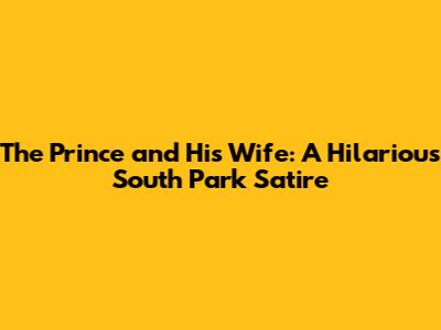 The Prince and His Wife: A Hilarious South Park Satire