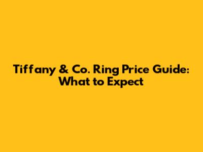 Tiffany & Co. Ring Price Guide: What to Expect