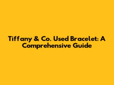 Tiffany & Co. Used Bracelet: A Comprehensive Guide